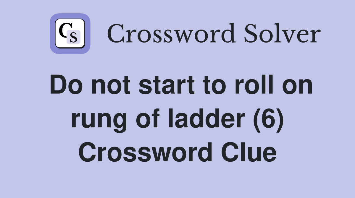 Do not start to roll on rung of ladder (6) Crossword Clue Answers